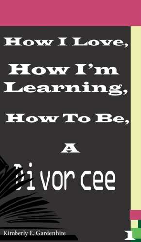 How I Love, How I'm Learning, How To Be, A Divorcee de Kimberly Elizabeth Gardenhire