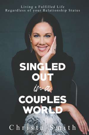 Singled Out in a Couples World: Living a Fulfilled Life Regardless of your Relationship Status de Christa Smith