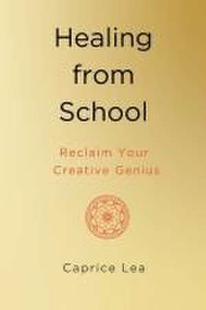 Healing from School: Reclaim Your Creative Genius de Caprice Lea