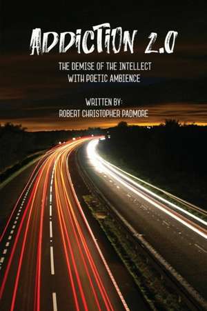 Addiction 2.0: The Demise of the Intellect with Poetic Ambience de Robert Christopher Padmore