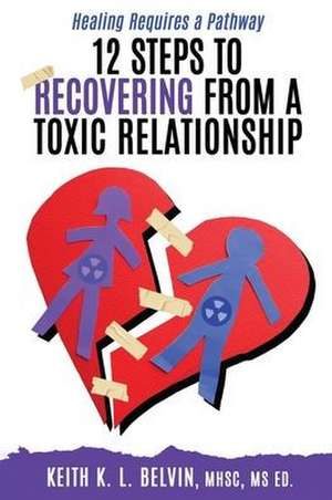 12 Steps to Recovering from A Toxic Relationship de Keith K. L. Belvin