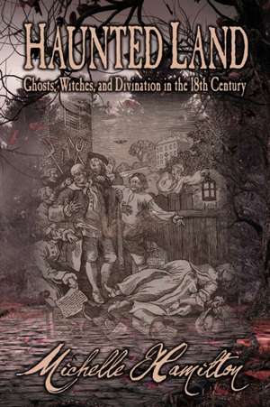 Haunted Land: Ghosts, Witches, and Divination in the 18th Century de Michelle Hamilton