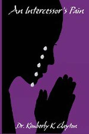 An Intercessor's Pain de Kimberly K Clayton