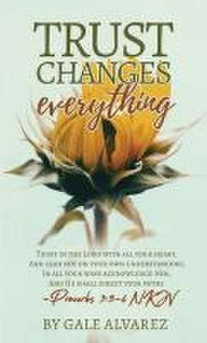 Trust Changes Everything de Gale Alvarez