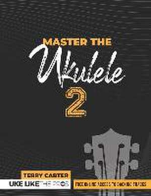 Master the Ukulele 2 Uke Like the Pros de Terry Carter