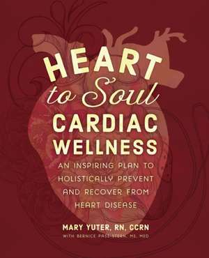 Heart to Soul Cardiac Wellness: An Inspiring Plan to Holistically Prevent and Recover from Heart Disease de Mary Yuter