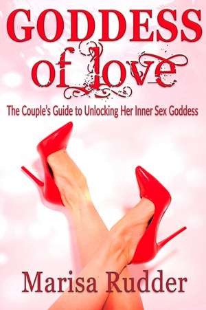 GODDESS of Love: The Couple's Guide to Unlocking Her Inner Sex Goddess de Marisa Rudder