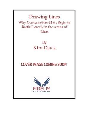 Drawing Lines: Why Conservatives Must Begin to Battle Fiercely in the Arena of Ideas de Kira Davis