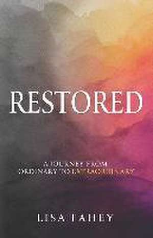 Restored: A Journey From Ordinary To Extraordinary de Lisa Fahey