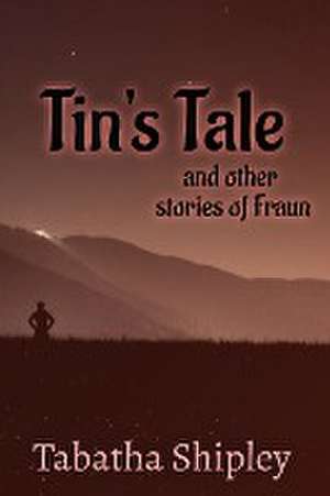 Tin's Tale and Other Stories of Fraun de Tabatha Shipley