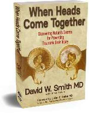 When Heads Come Together: Discovering Nature's Secrets for Preventing Traumatic Brain Injury de David W. Smith MD