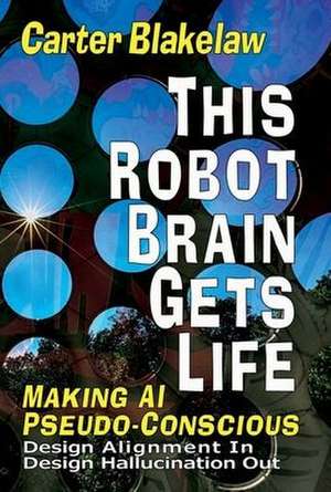 This Robot Brain Gets Life (Making AI Pseudo-Conscious) de Carter Blakelaw