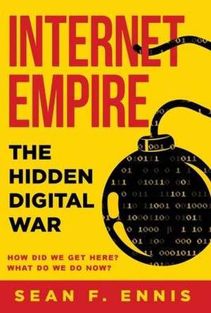 Internet Empire: The Hidden Digital War de Sean F. Ennis