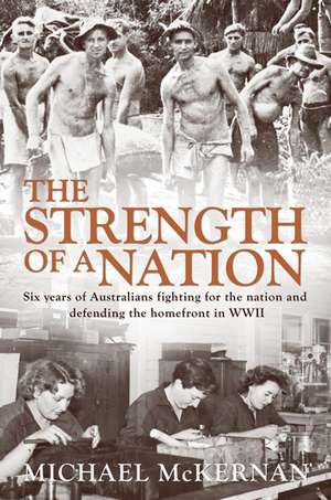 The Strength of a Nation: Six Years of Australians Fighting for the Nation and Defending the Homefront in WWII de Michael McKernan