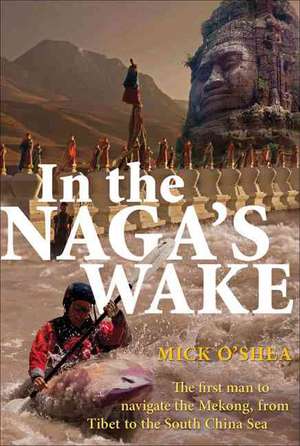 In the Naga's Wake: The First Man to Navigate the Mekong, from Tibet to the South China Sea de Mick O'Shea