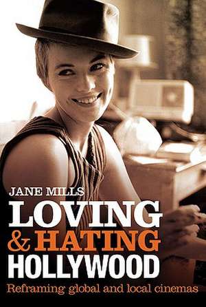 Loving & Hating Hollywood: Reframing Global and Local Cinemas de Jane Mills