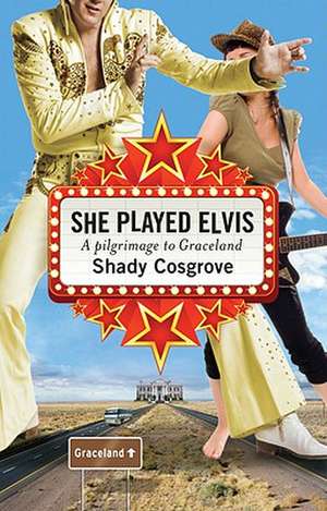 She Played Elvis: A Pilgrimage to Graceland de Shady Cosgrove