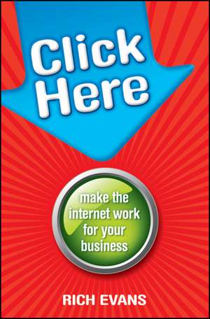 Click Here: Make the Internet Work for Your Business de Rich Evans