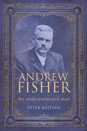 Andrew Fisher: An Underestimated Man de Peter Bastian