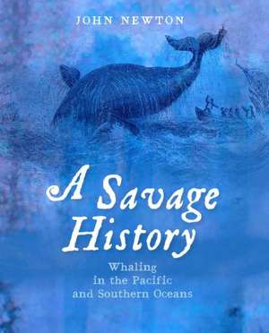 A Savage History: Whaling in the Pacific and Southern Oceans de John Newton