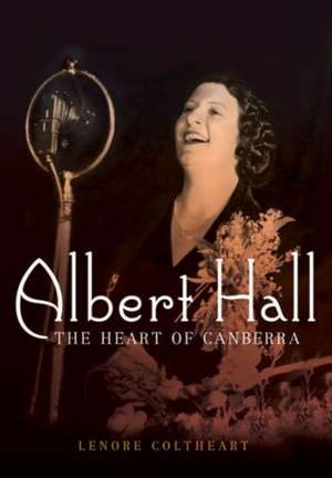 Albert Hall: The Heart of Canberra de Lenore Coltheart