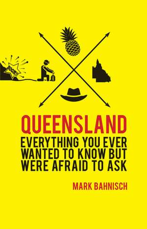 Queensland: Everything You Ever Wanted to Know, But Were Afraid to Ask de Mark Bahnisch