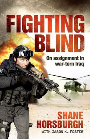 Fighting Blind: On Assignment in War-Torn Iraq de Shane Horsburgh