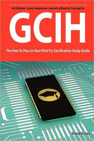 Giac Certified Incident Handler Certification (Gcih) Exam Preparation Course in a Book for Passing the Gcih Exam - The How to Pass on Your First Try C de David Evans