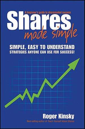 Shares Made Simple: A Beginner's Guide to Sharemarket Success de Roger Kinsky