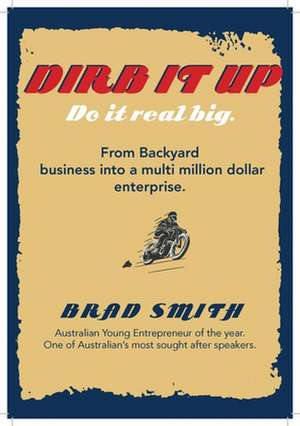 Dirb It Up! Do It Real Big!: From Backyard Business Into a Multi-Million Dollar Enterprise de Brad Smith