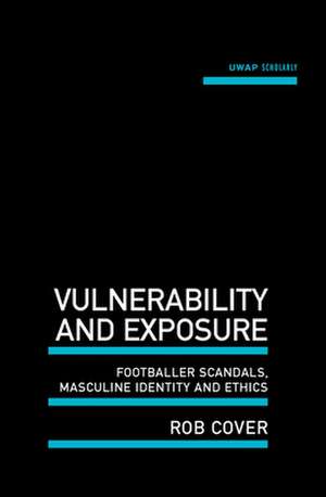 Vulnerability and Exposure: Footballer Scandals, Masculine Identity and Ethics de Rob Cover