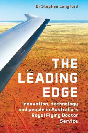 The Leading Edge: Innovation, Technology and People in Australia's Royal Flying Doctor Service de Stephen Langford