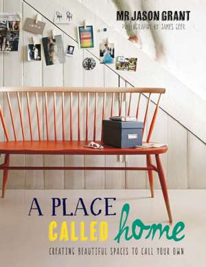 A Place Called Home: Creating Beautiful Spaces to Call Your Own de Jason Grant