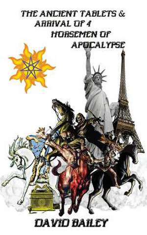 The Ancient Tablets & Arrival of the 4 Horsemen of the Apocalypse de David Bailey