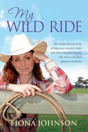 My Wild Ride: The Inspiring True Story of How One Woman's Faith and Determination Helped Her Overcome Life's Greatest Obstacles de Fiona Johnson