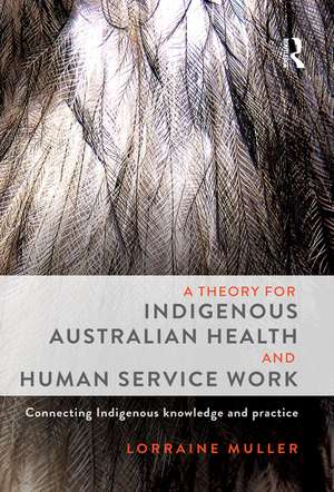 A Theory for Indigenous Australian Health and Human Service Work: Connecting Indigenous knowledge and practice de Lorraine Muller