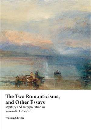 The Two Romanticisms, and Other Essays: Mystery and Interpretation in Romantic Literature de Professor William Christie