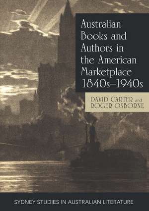 Australian Books and Authors in the American Marketplace 1840s-1940s de Professor David Carter