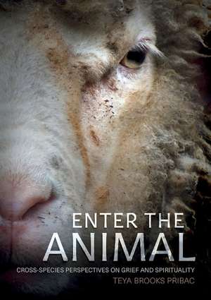 Enter the Animal: Cross-species Perspectives on Grief and Spirituality de Teya Brooks Pribac