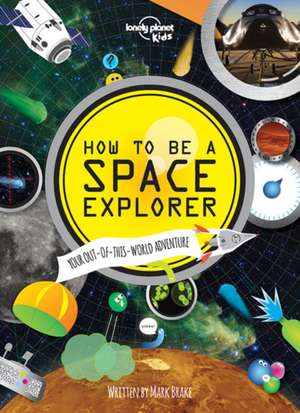 How to Be a Space Explorer: Your Out-Of-This-World Adventure de Mark Brake