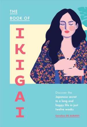 The Book of Ikigai: Discover the Japanese Secret to a Long and Happy Life in Just Twelve Weeks de Caroline De Surany