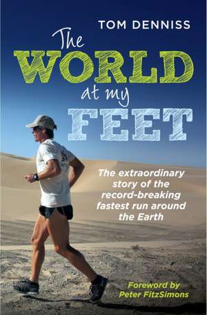 The World at My Feet: The Extraordinary Story of the Record-Breaking Fastest Run Around the Earth de Tom Denniss