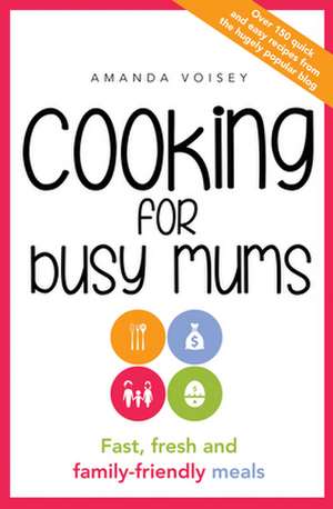 Cooking for Busy Mums: Fast, Fresh and Family-Friendly Meals de Amanda Voisey