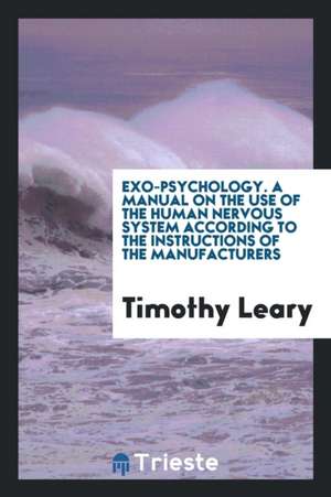 Exo-Psychology: A Manual on the Use of the Human Nervous System According to the Instructions of the Manufacturers de Dr Timothy Leary