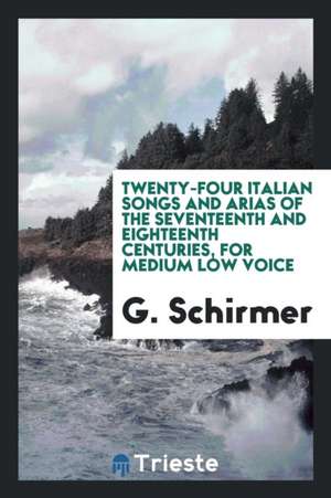 Twenty-Four Italian Songs and Arias of the Seventeenth and Eighteenth Centuries, for Medium Low Voice de G. Schirmer