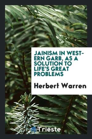 Jainism in Western Garb, as a Solution to Life's Great Problems; de Herbert Warren