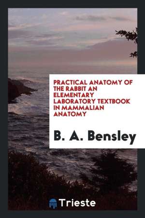 Practical Anatomy of the Rabbit de B. A. Bensley