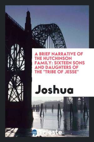 A Brief Narrative of the Hutchinson Family: Sixteen Sons and Daughters of the Tribe of Jesse. de Joshua