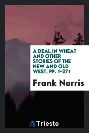 A Deal in Wheat and Other Stories of the New and Old West de Frank Norris