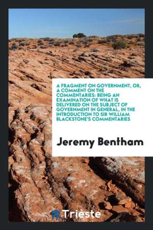 A Fragment on Government, Or, a Comment on the Commentaries: Being an ... de Jeremy Bentham